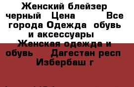 Женский блейзер черный › Цена ­ 700 - Все города Одежда, обувь и аксессуары » Женская одежда и обувь   . Дагестан респ.,Избербаш г.